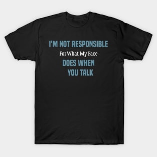 funny I'm Not Responsible For What My Face Does When You Talk T-Shirt